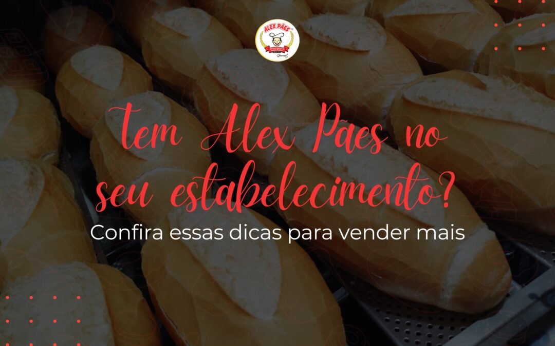 Tem Alex Pães no seu estabelecimento? Dicas para vender mais!